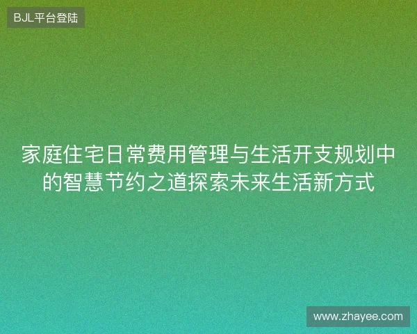 家庭住宅日常费用管理与生活开支规划中的智慧节约之道探索未来生活新方式
