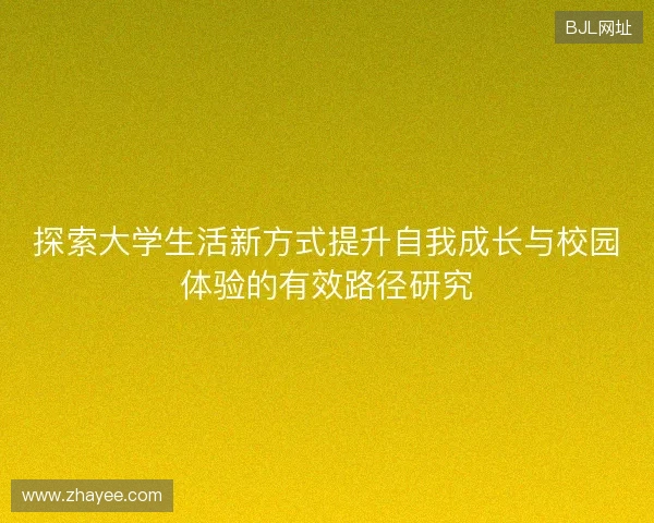 探索大学生活新方式提升自我成长与校园体验的有效路径研究 探索大学生活新方式提升自我成长与校园体验的有效路径研究