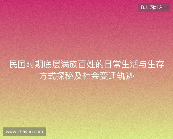 民国时期底层满族百姓的日常生活与生存方式探秘及社会变迁轨迹